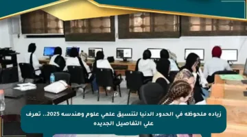 زيادة ملحوظة في الحدود الدنيا لتنسيق علمي علوم وهندسة 2025.. تعرف على التفاصيل الجديدة